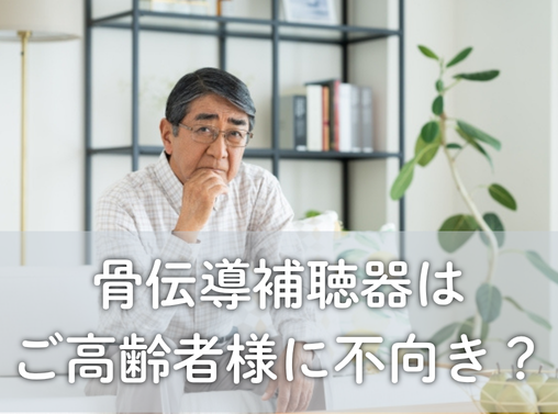 骨伝導補聴器はご高齢者様に不向き？仕組みと理由を解説！