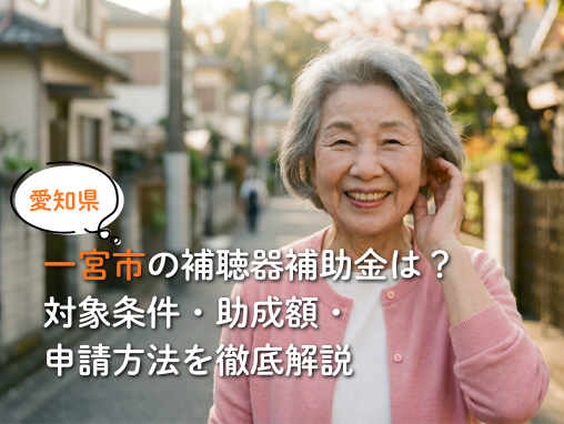 一宮市の補聴器補助金は？ 対象条件・助成額・ 申請方法を徹底解説