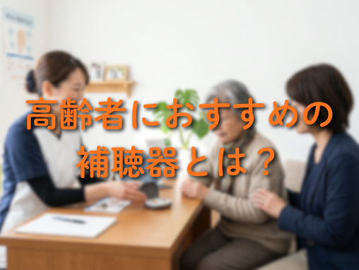 高齢者におすすめの補聴器とは？種類や選び方をわかりやすく解説