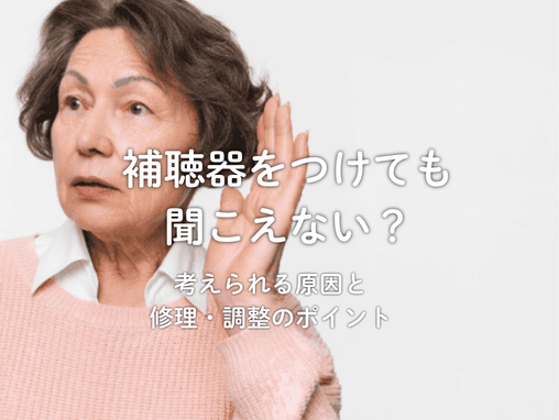 補聴器をつけても聞こえない？考えられる原因と修理・調整のポイント